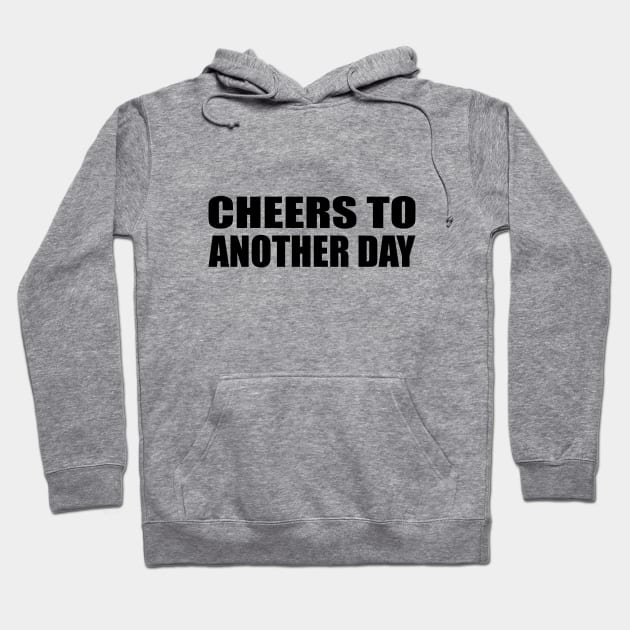 cheers to another day - fun quote Hoodie by It'sMyTime